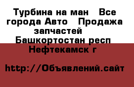 Турбина на ман - Все города Авто » Продажа запчастей   . Башкортостан респ.,Нефтекамск г.